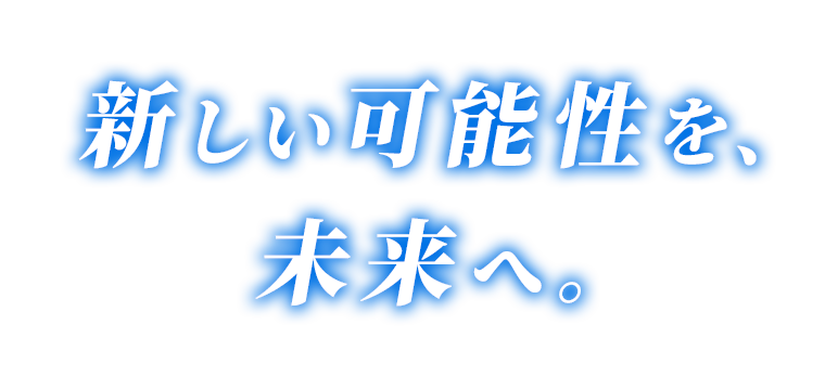 新しい可能性を、未来へ。